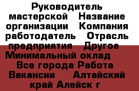 Руководитель мастерской › Название организации ­ Компания-работодатель › Отрасль предприятия ­ Другое › Минимальный оклад ­ 1 - Все города Работа » Вакансии   . Алтайский край,Алейск г.